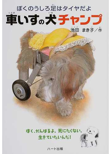 車いすの犬チャンプ ぼくのうしろ足はタイヤだよ ぼく がんばるよ 死にたくない 生きていたいんだ の通販 池田 まき子 紙の本 Honto本の通販ストア