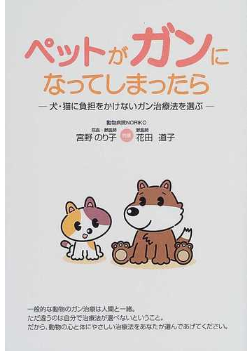 ペットがガンになってしまったら 犬 猫に負担をかけないガン治療法を選ぶの通販 宮野 のり子 花田 道子 紙の本 Honto本の通販ストア