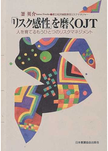 リスク感性 を磨くｏｊｔ 人を育てるもうひとつのリスクマネジメントの通販 釜 英介 紙の本 Honto本の通販ストア