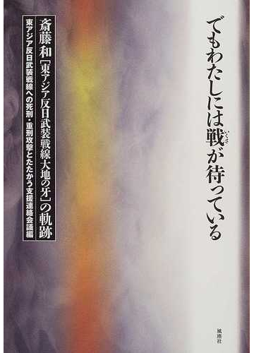 でもわたしには戦が待っている 斎藤和 東アジア反日武装戦線大地の牙 の軌跡の通販 東アジア反日武装戦線への死刑 重刑攻撃とたたかう支援連絡会議 紙の本 Honto本の通販ストア