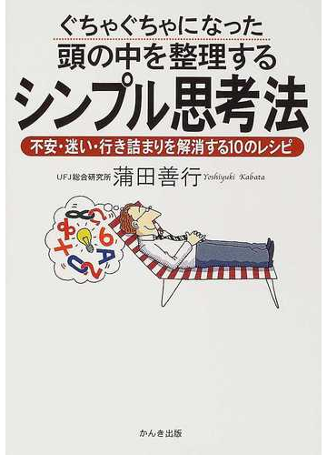 ぐちゃぐちゃになった頭の中を整理するシンプル思考法 不安 迷い 行き詰まりを解消する１０のレシピの通販 蒲田 善行 紙の本 Honto本の通販ストア