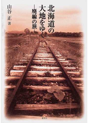北海道 地図の中の鉄路 JR北海道全線をゆく、各駅停車の旅 地図