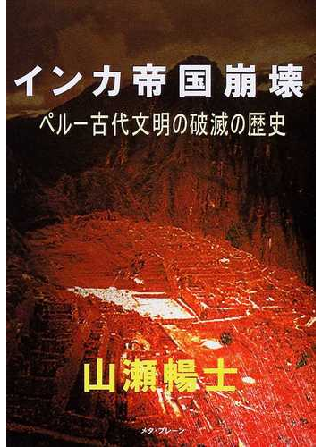 インカ帝国崩壊 ペルー古代文明の破滅の歴史の通販 山瀬 暢士 紙の本 Honto本の通販ストア