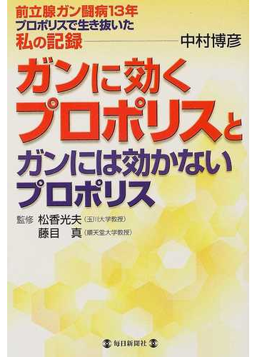 ガンに効くプロポリスとガンには効かないプロポリス 前立腺ガン闘病１３年プロポリスで生き抜いた私の記録の通販 中村 博彦 松香 光夫 紙の本 Honto本の通販ストア