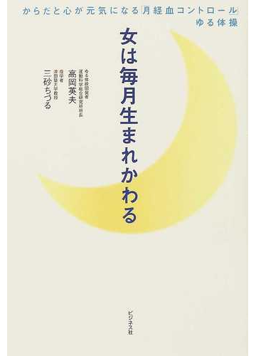 女は毎月生まれかわる からだと心が元気になる 月経血コントロール ゆる体操の通販 高岡 英夫 三砂 ちづる 紙の本 Honto本の通販ストア