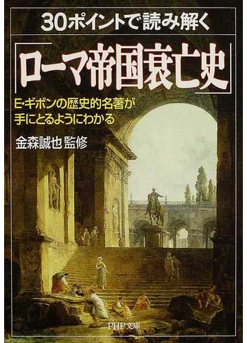 ３０ポイントで読み解く ローマ帝国衰亡史 ｅ ギボンの歴史的名著が手にとるようにわかるの通販 金森 誠也 Php文庫 紙の本 Honto本 の通販ストア