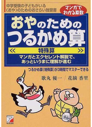 おやのためのつるかめ算 特殊算 中学受験の子どもがいる おや のためのおさらい独習書 マンガとエクセレント解説で あっというまに理解が進む つるかめ算 特殊算 が３時間でマスターできるの通販 歌丸 優一 花摘 香里 紙の本 Honto本の通販ストア