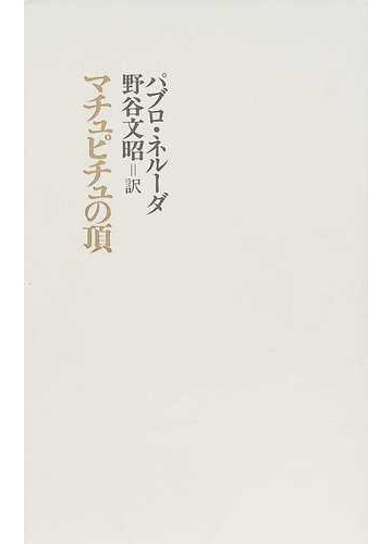 マチュピチュの頂の通販 パブロ ネルーダ 野谷 文昭 小説 Honto本の通販ストア