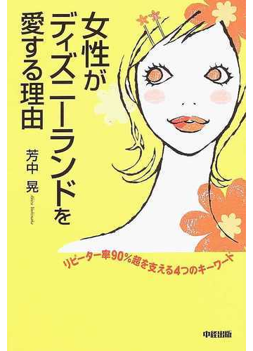 女性がディズニーランドを愛する理由 リピーター率９０ 超を支える４つのキーワードの通販 芳中 晃 紙の本 Honto本の通販ストア