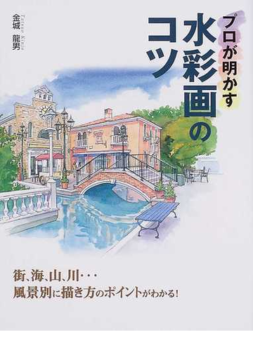 プロが明かす水彩画のコツ 街 海 山 川 風景別に描き方のポイントがわかる の通販 金城 龍男 紙の本 Honto本の通販ストア