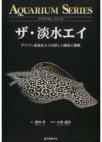 ザ 淡水エイ アマゾン産淡水エイの詳しい飼育と繁殖の通販 新川 章 紙の本 Honto本の通販ストア