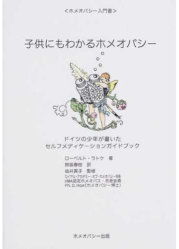 子供にもわかるホメオパシー ドイツの少年が書いたセルフメディケーションガイドブックの通販 ローベルト ラトケ 熊坂 春樹 紙の本 Honto本の通販ストア