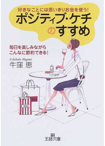 ポジティブ ケチのすすめ 好きなことには思いきりお金を使う 毎日を楽しみながらこんなに節約できる の通販 牛窪 恵 王様文庫 紙の本 Honto本の通販ストア