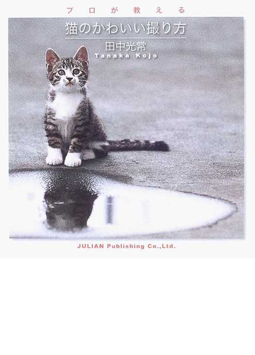 プロが教える猫のかわいい撮り方の通販 田中 光常 紙の本 Honto本の通販ストア