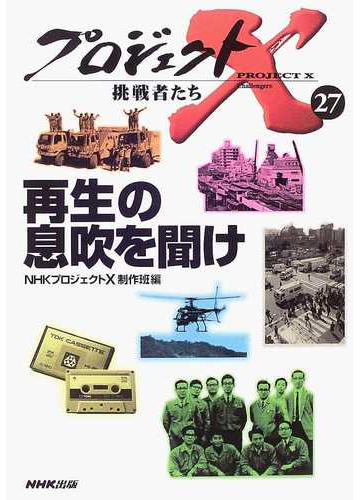 プロジェクトｘ挑戦者たち ２７ 再生の息吹を聞けの通販 ｎｈｋプロジェクトｘ制作班 紙の本 Honto本の通販ストア