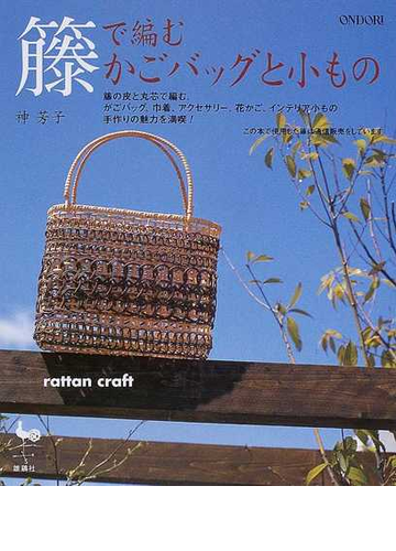 籐で編むかごバッグと小もの 籐の皮と丸芯で編む かごバッグ 巾着 アクセサリー 花かご インテリア小もの 手作りの魅力を満喫 の通販 神 芳子 紙の 本 Honto本の通販ストア