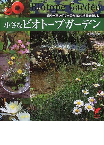 小さなビオトープガーデン 庭やベランダで水辺の花と生き物を楽しむ の通販 泉 健司 紙の本 Honto本の通販ストア