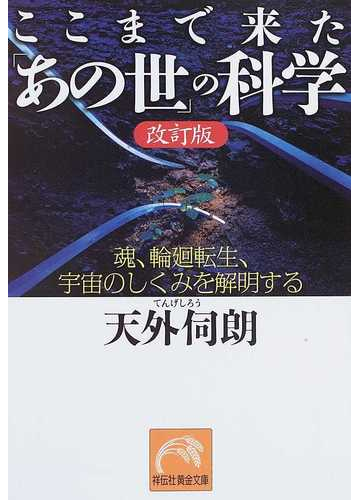 ここまで来た あの世 の科学 魂 輪廻転生 宇宙のしくみを解明する 改訂版の通販 天外 伺朗 祥伝社黄金文庫 紙の本 Honto本の通販ストア