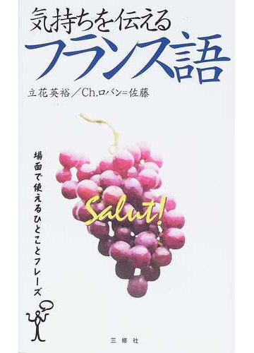 気持ちを伝えるフランス語 場面で使えるひとことフレーズの通販 立花 英裕 ｃｈ ロバン 佐藤 紙の本 Honto本の通販ストア