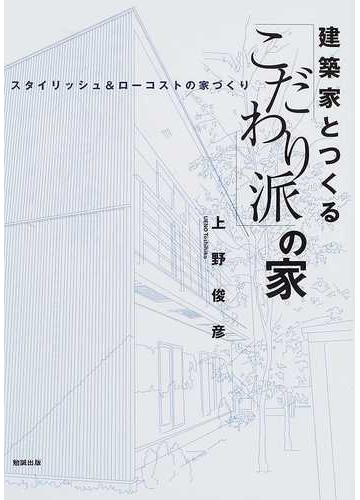 建築家とつくる こだわり派 の家 スタイリッシュ ローコストの家づくりの通販 上野 俊彦 紙の本 Honto本の通販ストア