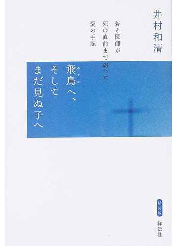 飛鳥へ そしてまだ見ぬ子へ 若き医師が死の直前まで綴った愛の手記 新装版の通販 井村 和清 紙の本 Honto本の通販ストア