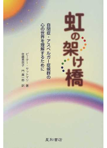 虹の架け橋 自閉症 アスペルガー症候群の心の世界を理解するためにの通販 ピーター サットマリ 佐藤 美奈子 紙の本 Honto本の通販ストア