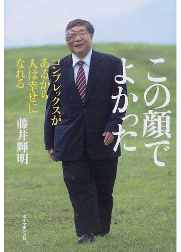 この顔でよかった コンプレックスがあるから人は幸せになれるの通販 藤井 輝明 紙の本 Honto本の通販ストア
