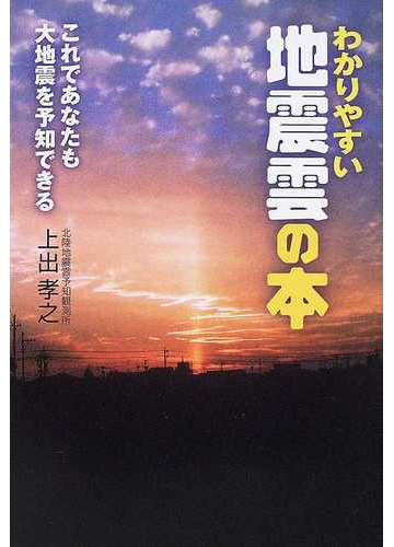 わかりやすい地震雲の本 これであなたも大地震を予知できるの通販 上出 孝之 紙の本 Honto本の通販ストア