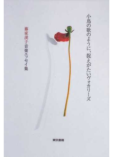 小鳥の歌のように 捉えがたいヴォカリーズ 藤家溪子音楽エッセイ集の通販 藤家 溪子 紙の本 Honto本の通販ストア