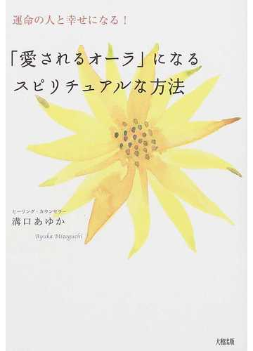 愛されるオーラ になるスピリチュアルな方法 運命の人と幸せになる の通販 溝口 あゆか 紙の本 Honto本の通販ストア