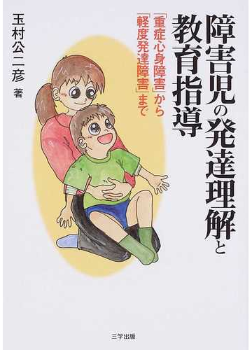 障害児の発達理解と教育指導 重症心身障害 から 軽度発達障害 までの通販 玉村 公二彦 紙の本 Honto本の通販ストア