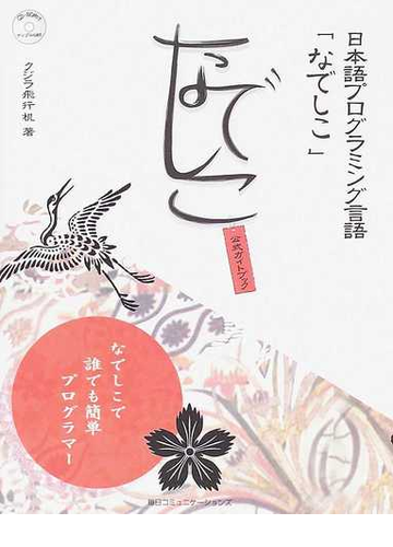 日本語プログラミング言語 なでしこ 公式ガイドブック なでしこで誰でも簡単プログラマーの通販 クジラ飛行机 紙の本 Honto本の通販ストア