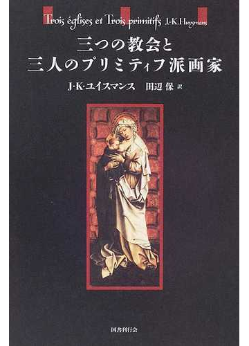 三つの教会と三人のプリミティフ派画家の通販 ｊ ｋ ユイスマンス 田辺 保 紙の本 Honto本の通販ストア