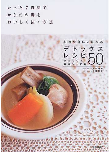 デトックスレシピ５０ たった７日間でからだの毒をおいしく抜く方法 料理できれいになるの通販 大森 隆史 岩崎 啓子 紙の本 Honto本の通販ストア