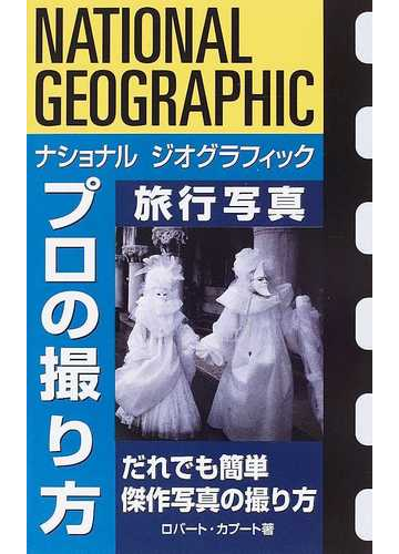ナショナルジオグラフィックプロの撮り方 旅行写真 だれでも簡単傑作写真の撮り方の通販 ロバート カプート 田辺 久美江 紙の本 Honto本の通販ストア