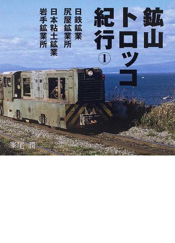 鉱山トロッコ紀行 １ 日鉄鉱業尻屋鉱業所 日本粘土鉱業岩手鉱業所の通販 峯尾 潤 紙の本 Honto本の通販ストア