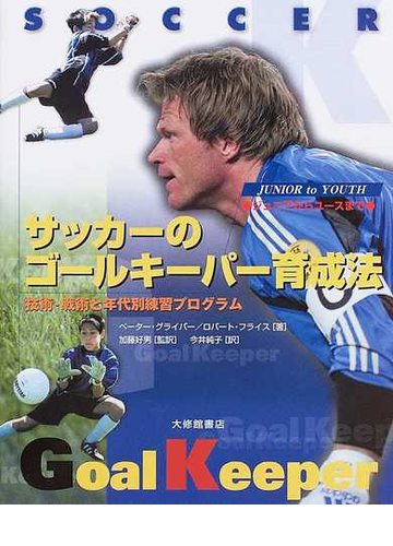 サッカーのゴールキーパー育成法 ジュニアからユースまで 技術 戦術と年代別練習プログラムの通販 ペーター グライバー ロバート フライス 紙の本 Honto本の通販ストア