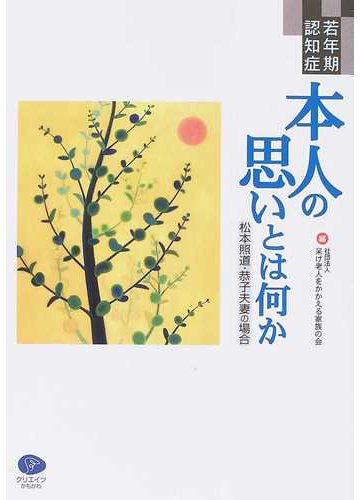 若年期認知症本人の思いとは何か 松本照道 恭子夫妻の場合 社団法人呆け老人をかかえる家族の会結成２５周年記念出版の通販 呆け老人をかかえる家族の会 紙の本 Honto本の通販ストア