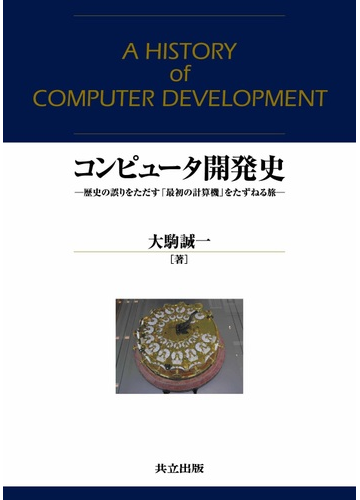 コンピュータ開発史 歴史の誤りをただす 最初の計算機 をたずねる旅の通販 大駒 誠一 紙の本 Honto本の通販ストア