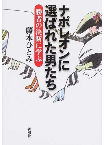 ナポレオンに選ばれた男たち 勝者の決断に学ぶの通販 藤本 ひとみ 紙の本 Honto本の通販ストア