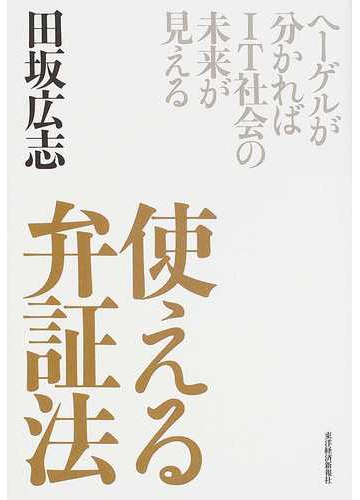 使える弁証法 ヘーゲルが分かればｉｔ社会の未来が見えるの通販 田坂 広志 紙の本 Honto本の通販ストア