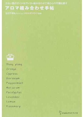 アロマ組み合わせ手帖 少ない数のオイルをアレコレ組み合わせて体と心の不調を癒すの通販 吉川 千明 エルボリストリ 紙の本 Honto本の通販ストア