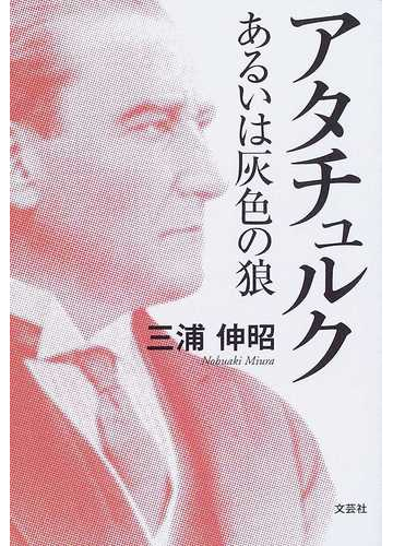 アタチュルク あるいは灰色の狼の通販 三浦 伸昭 小説 Honto本の通販ストア