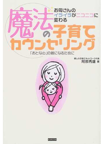 魔法の子育てカウンセリング お母さんのイライラがニコニコに変わる おとな心 の親になるためにの通販 阿部 秀雄 紙の本 Honto本の通販ストア