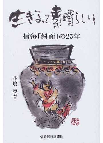 生きるって素晴らしい 信毎 斜面 の２５年の通販 花嶋 堯春 紙の本 Honto本の通販ストア
