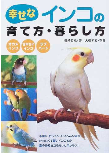 幸せなインコの育て方 暮らし方 オカメインコ セキセイインコ ラブバードの通販 磯崎 哲也 大橋 和宏 紙の本 Honto本の通販ストア