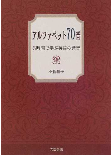 アルファベット７０音 ５時間で学ぶ英語の発音の通販 小倉 陽子 紙の本 Honto本の通販ストア