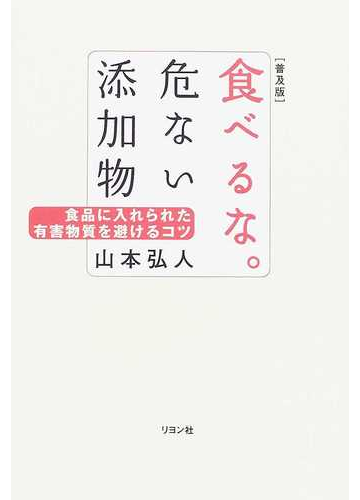 食べるな 危ない添加物 食品に入れられた有害物質を避けるコツ 普及版の通販 山本 弘人 紙の本 Honto本の通販ストア