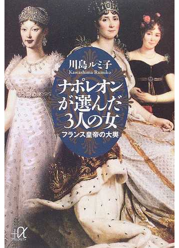 ナポレオンが選んだ３人の女 フランス皇帝の大奥の通販 川島 ルミ子 講談社 A文庫 紙の本 Honto本の通販ストア