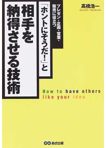 ホントにそうだ と相手を納得させる技術 プレゼン 企画 営業 販売に役立つの通販 高橋 浩一 紙の本 Honto本の通販ストア